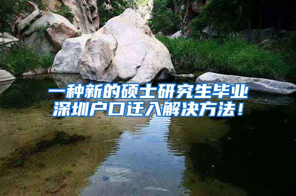 一种新的硕士研究生毕业深圳户口迁入解决方法！