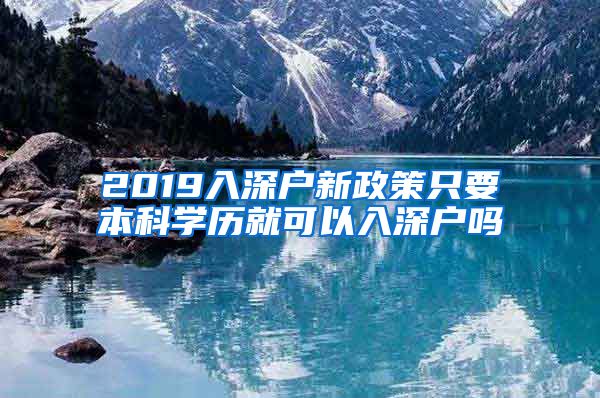 2019入深户新政策只要本科学历就可以入深户吗