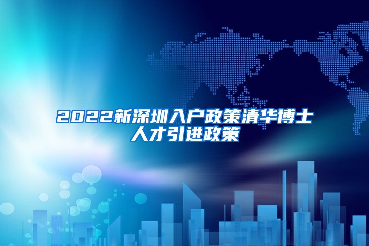 2022新深圳入户政策清华博士人才引进政策