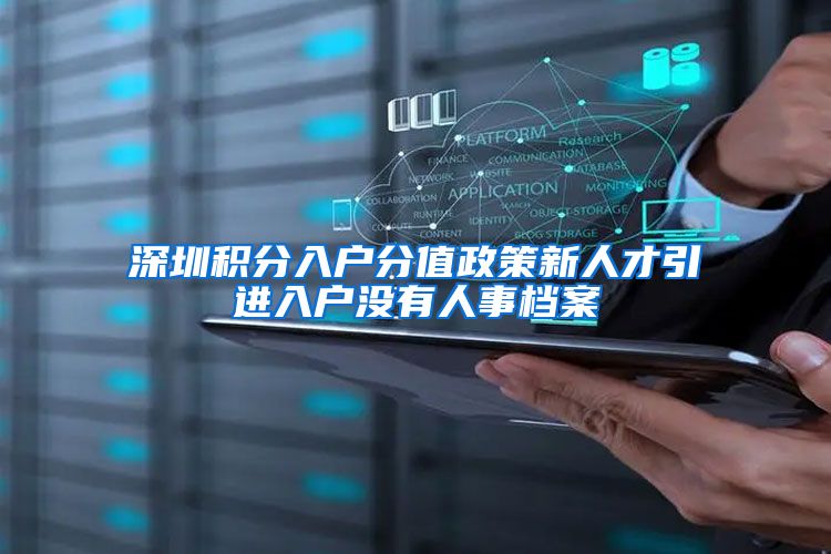 深圳积分入户分值政策新人才引进入户没有人事档案