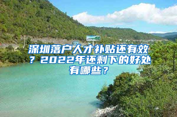 深圳落户人才补贴还有效？2022年还剩下的好处有哪些？