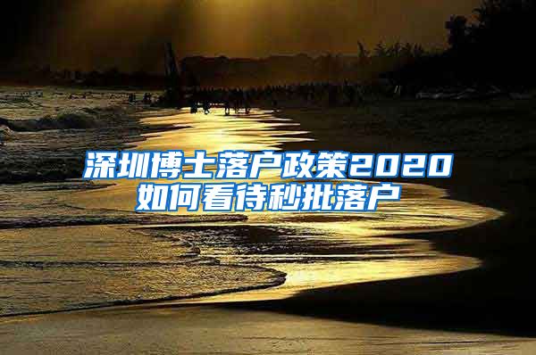 深圳博士落户政策2020如何看待秒批落户