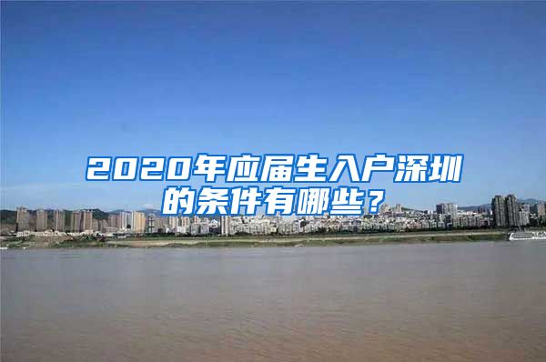 2020年应届生入户深圳的条件有哪些？