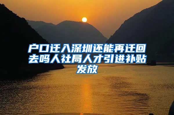 户口迁入深圳还能再迁回去吗人社局人才引进补贴发放