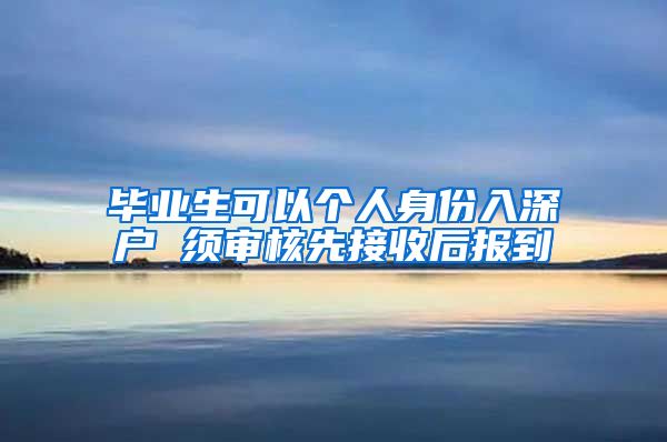 毕业生可以个人身份入深户 须审核先接收后报到