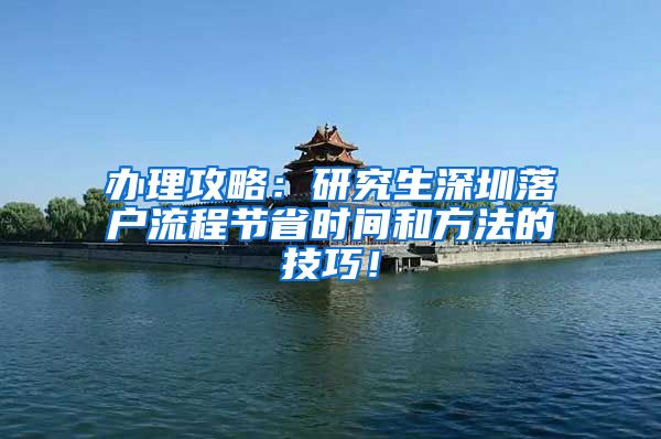办理攻略：研究生深圳落户流程节省时间和方法的技巧！
