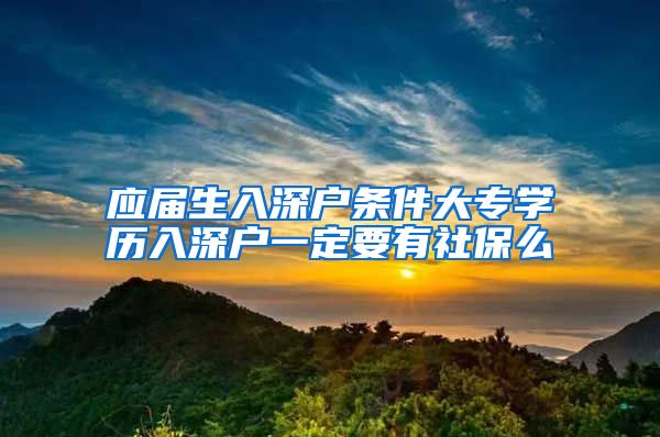 应届生入深户条件大专学历入深户一定要有社保么