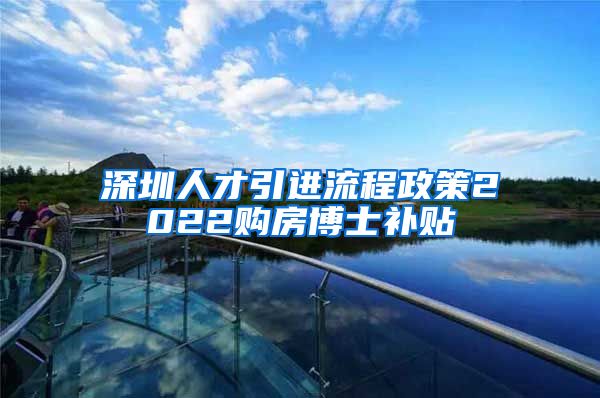 深圳人才引进流程政策2022购房博士补贴