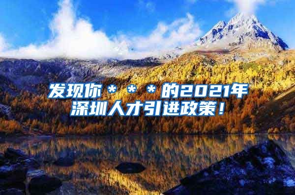 发现你＊＊＊的2021年深圳人才引进政策！
