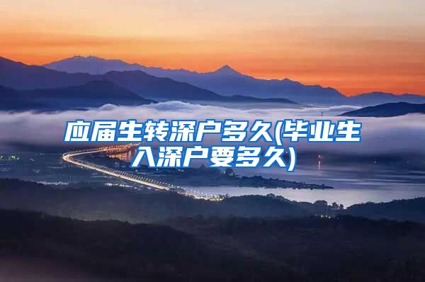 应届生转深户多久(毕业生入深户要多久)