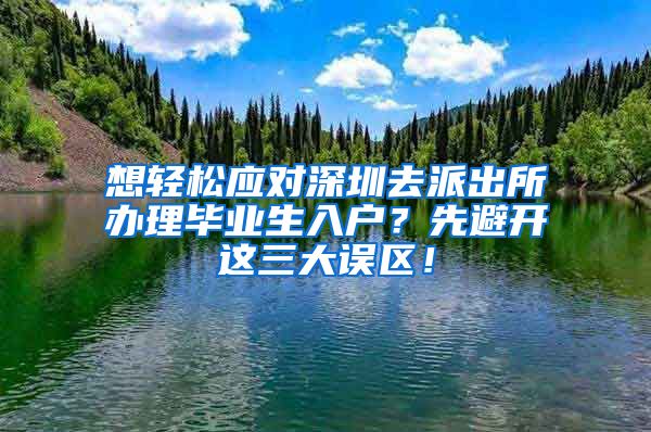 想轻松应对深圳去派出所办理毕业生入户？先避开这三大误区！