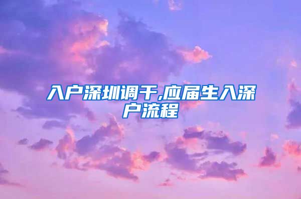 入户深圳调干,应届生入深户流程