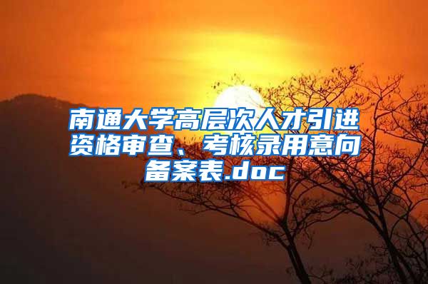 南通大学高层次人才引进资格审查、考核录用意向备案表.doc
