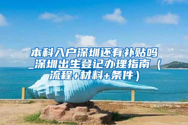 本科入户深圳还有补贴吗_深圳出生登记办理指南（流程+材料+条件）