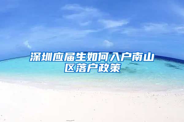 深圳应届生如何入户南山区落户政策