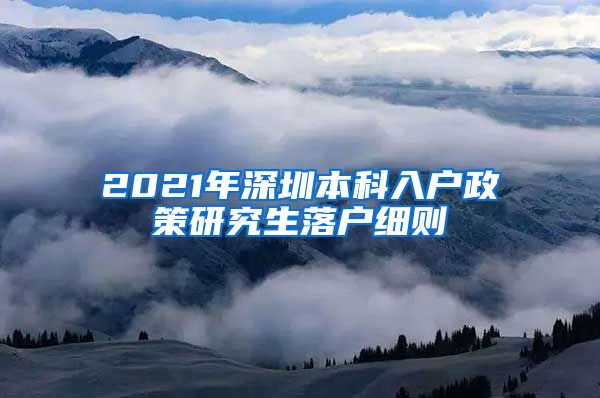 2021年深圳本科入户政策研究生落户细则