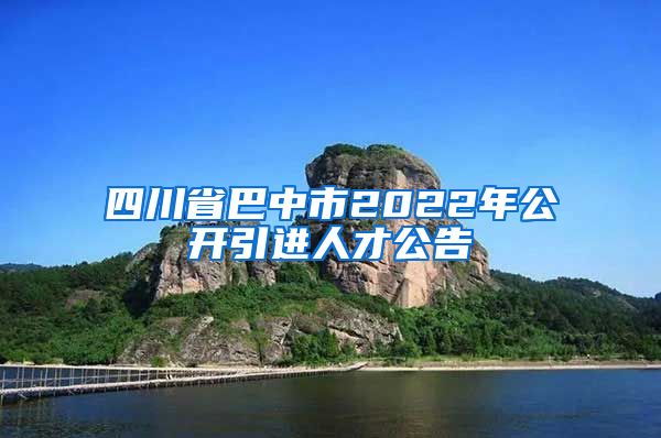 四川省巴中市2022年公开引进人才公告
