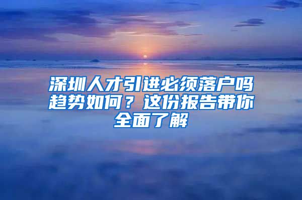 深圳人才引进必须落户吗趋势如何？这份报告带你全面了解