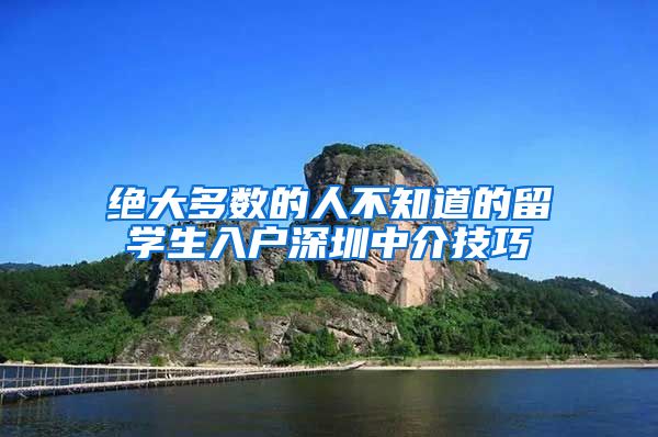 绝大多数的人不知道的留学生入户深圳中介技巧