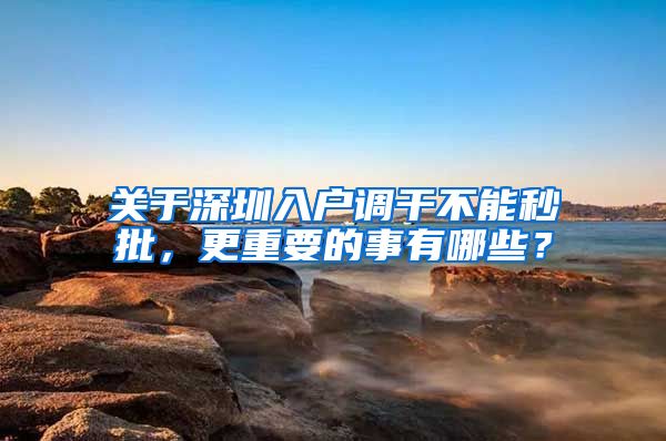 关于深圳入户调干不能秒批，更重要的事有哪些？
