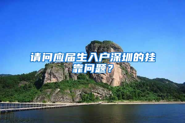 请问应届生入户深圳的挂靠问题？