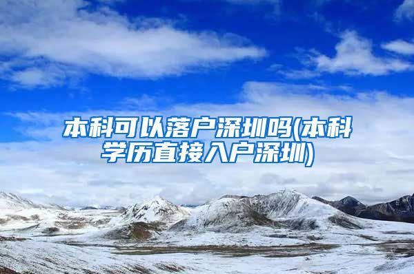 本科可以落户深圳吗(本科学历直接入户深圳)