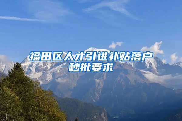 福田区人才引进补贴落户秒批要求