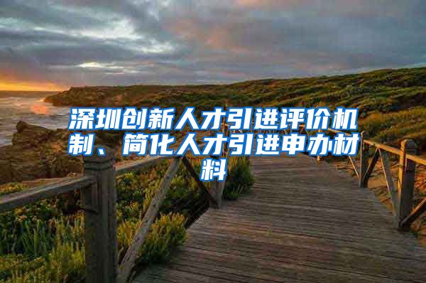 深圳创新人才引进评价机制、简化人才引进申办材料