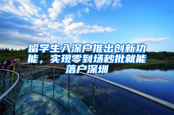 留学生入深户推出创新功能，实现零到场秒批就能落户深圳