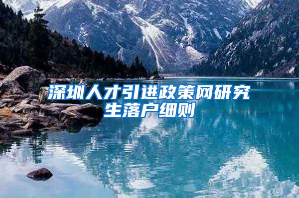 深圳人才引进政策网研究生落户细则