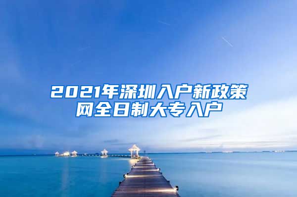 2021年深圳入户新政策网全日制大专入户