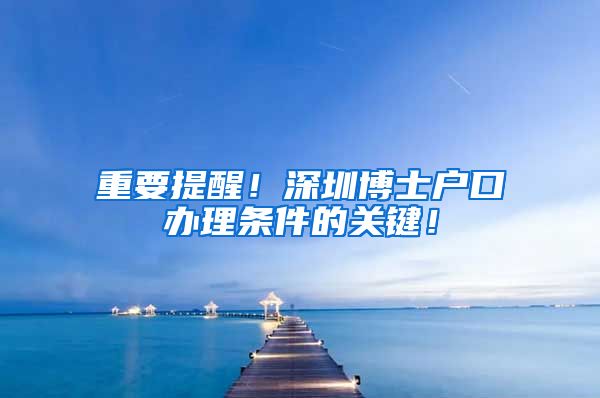 重要提醒！深圳博士户口办理条件的关键！