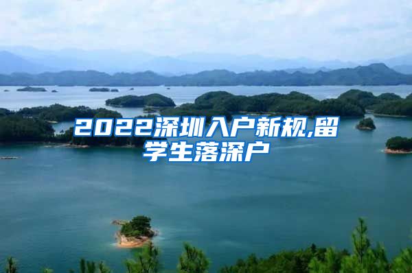 2022深圳入户新规,留学生落深户