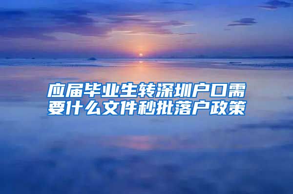 应届毕业生转深圳户口需要什么文件秒批落户政策