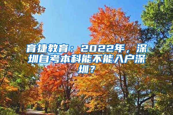 育捷教育：2022年，深圳自考本科能不能入户深圳？
