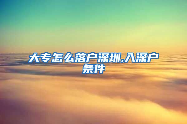 大专怎么落户深圳,入深户条件