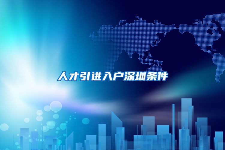 人才引进入户深圳条件