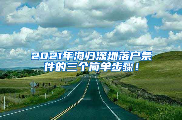 2021年海归深圳落户条件的三个简单步骤！