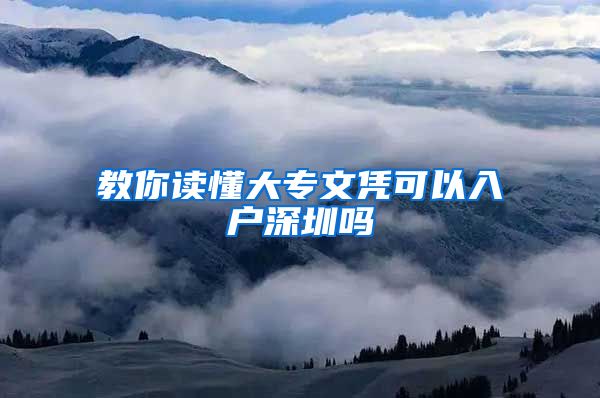 教你读懂大专文凭可以入户深圳吗