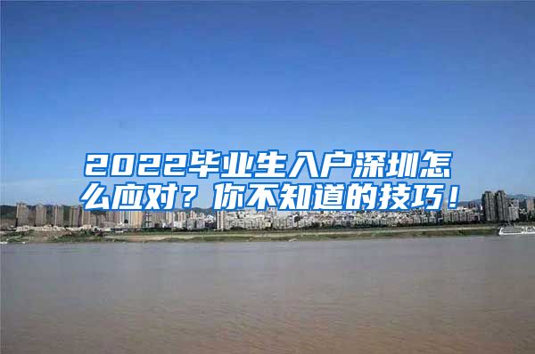 2022毕业生入户深圳怎么应对？你不知道的技巧！