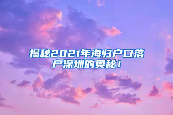 揭秘2021年海归户口落户深圳的奥秘！