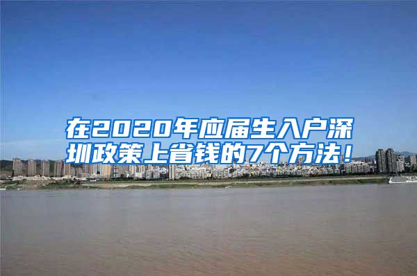 在2020年应届生入户深圳政策上省钱的7个方法！