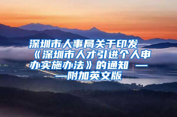 深圳市人事局关于印发《深圳市人才引进个人申办实施办法》的通知 ——附加英文版