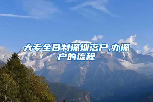 大专全日制深圳落户,办深户的流程