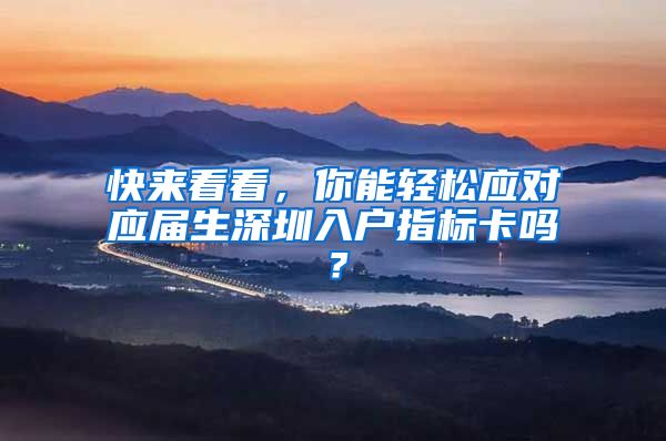快来看看，你能轻松应对应届生深圳入户指标卡吗？