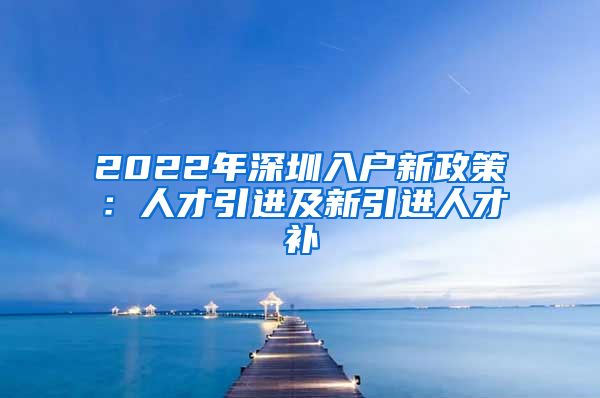 2022年深圳入户新政策：人才引进及新引进人才补