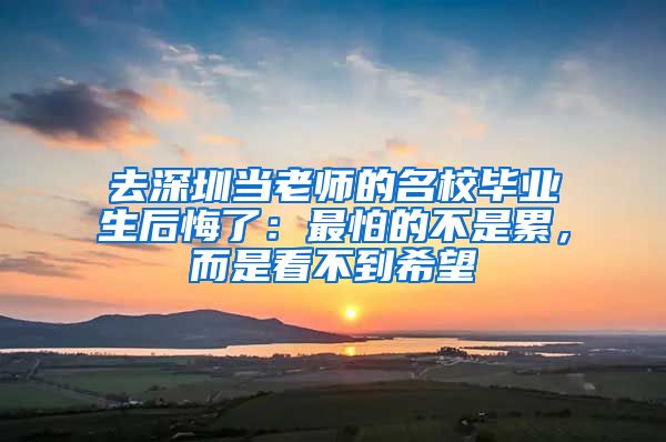 去深圳当老师的名校毕业生后悔了：最怕的不是累，而是看不到希望