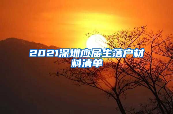 2021深圳应届生落户材料清单