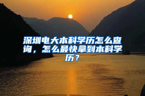 深圳电大本科学历怎么查询，怎么最快拿到本科学历？