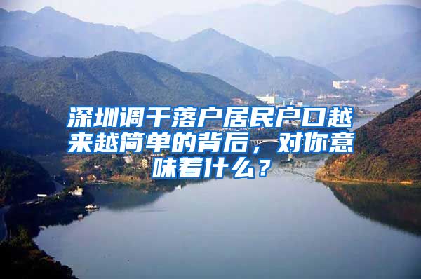 深圳调干落户居民户口越来越简单的背后，对你意味着什么？